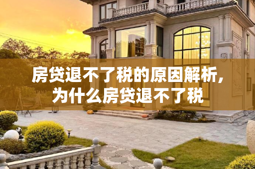 房贷退不了税的原因解析,为什么房贷退不了税