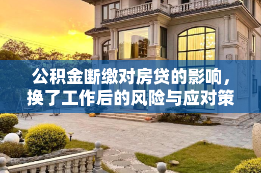 公积金断缴对房贷的影响，换了工作后的风险与应对策略,换了工作导致公积金断缴对房贷有何影响