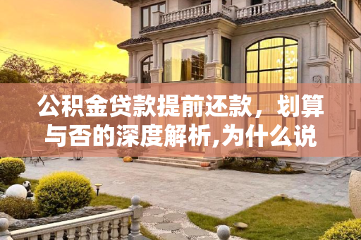 公积金贷款提前还款，划算与否的深度解析,为什么说公积金贷款提前还不划算?