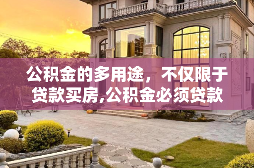 公积金的多用途，不仅限于贷款买房,公积金必须贷款买房才能用吗