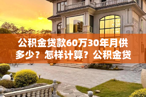 公积金贷款60万30年月供多少？怎样计算？公积金贷款60万30年月供多少怎样计算？