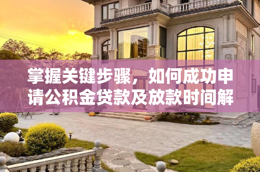 掌握关键步骤，如何成功申请公积金贷款及放款时间解析,公积金贷款怎么才能申请通过？审批通过几天放款？