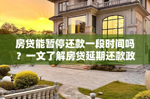 房贷能暂停还款一段时间吗？一文了解房贷延期还款政策与影响,房贷能暂停还款一段时间吗