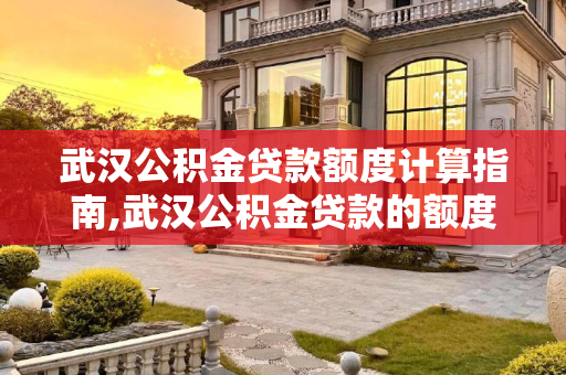武汉公积金贷款额度计算指南,武汉公积金贷款的额度怎么算