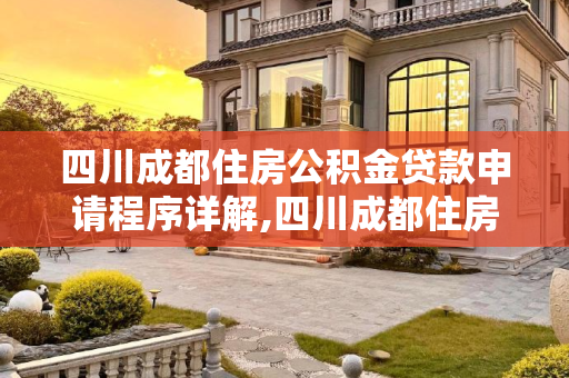 四川成都住房公积金贷款申请程序详解,四川成都住房公积金贷款要满足什么程序