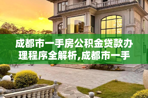 成都市一手房公积金贷款办理程序全解析,成都市一手房公积金贷款办理程序包含哪些