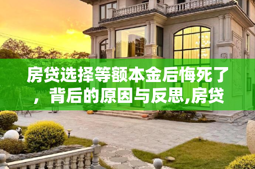 房贷选择等额本金后悔死了，背后的原因与反思,房贷选择等额本金后悔死了是怎么回事