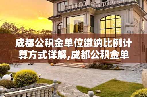 成都公积金单位缴纳比例计算方式详解,成都公积金单位缴纳比例计算方式