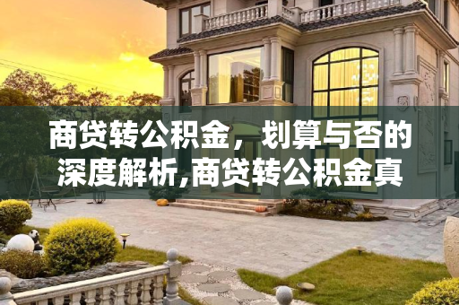 商贷转公积金，划算与否的深度解析,商贷转公积金真的划算吗