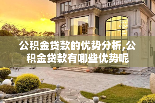 公积金贷款的优势分析,公积金贷款有哪些优势呢