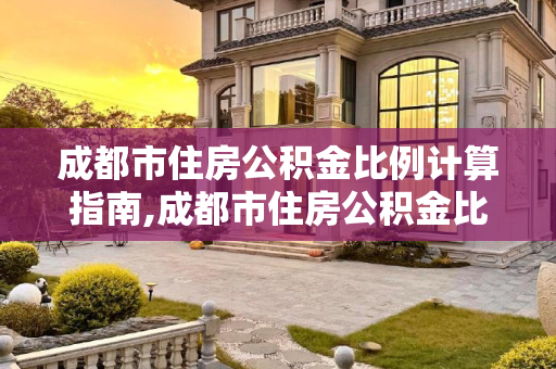 成都市住房公积金比例计算指南,成都市住房公积金比例怎么计算