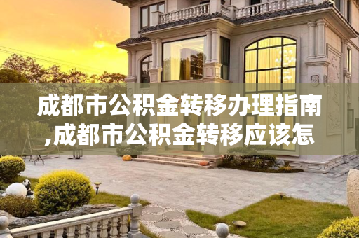 成都市公积金转移办理指南,成都市公积金转移应该怎样办理
