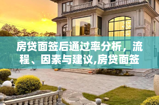 房贷面签后通过率分析，流程、因素与建议,房贷面签后一般可以通过吗