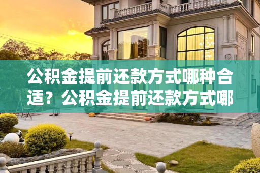 公积金提前还款方式哪种合适？公积金提前还款方式哪种合适？