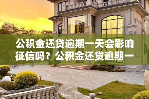 公积金还贷逾期一天会影响征信吗？公积金还贷逾期一天会影响征信吗