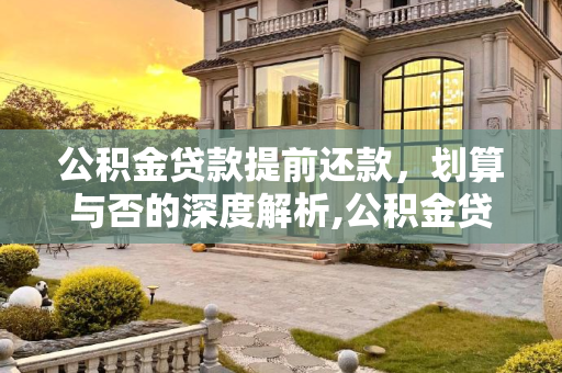 公积金贷款提前还款，划算与否的深度解析,公积金贷款提前还款合适吗？
