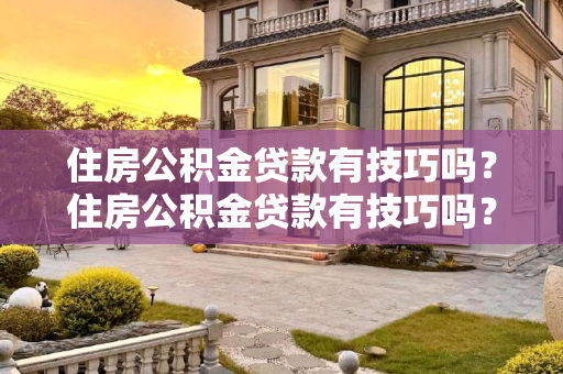 住房公积金贷款有技巧吗？住房公积金贷款有技巧吗？