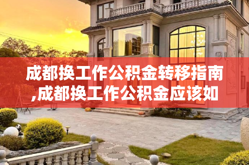 成都换工作公积金转移指南,成都换工作公积金应该如何转移