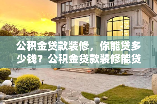 公积金贷款装修，你能贷多少钱？公积金贷款装修能贷多少钱