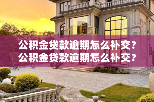 公积金贷款逾期怎么补交？公积金贷款逾期怎么补交？