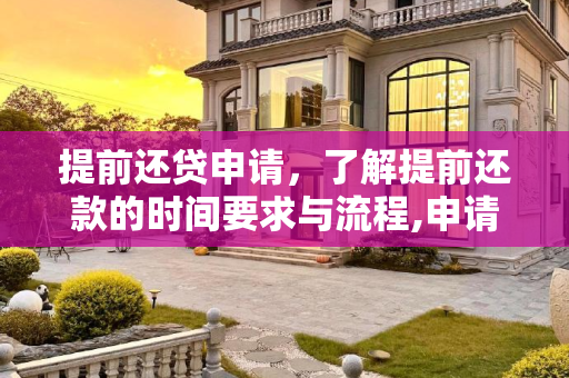 提前还贷申请，了解提前还款的时间要求与流程,申请提前还贷要提前多久申请