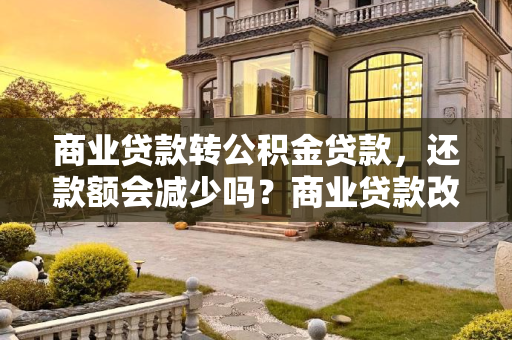 商业贷款转公积金贷款，还款额会减少吗？商业贷款改成公积金贷款还款会少吗