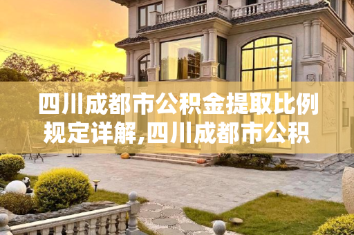 四川成都市公积金提取比例规定详解,四川成都市公积金提取比例是如何规定的