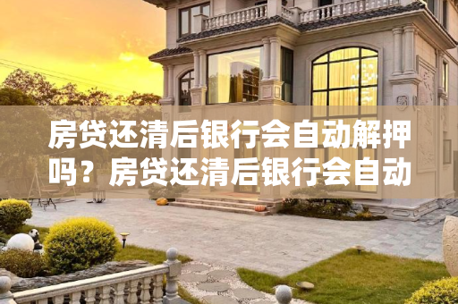 房贷还清后银行会自动解押吗？房贷还清后银行会自动解押吗