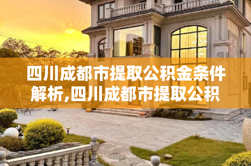 四川成都市提取公积金条件解析,四川成都市提取公积金条件是什么