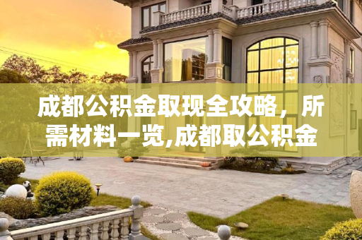 成都公积金取现全攻略，所需材料一览,成都取公积金取现材料有哪些
