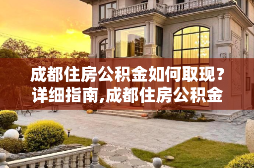 成都住房公积金如何取现？详细指南,成都住房公积金应该如何取现