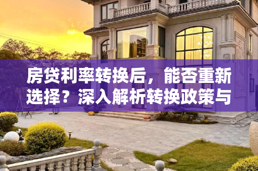 房贷利率转换后，能否重新选择？深入解析转换政策与实际操作,房贷利率转换后可以转回来吗