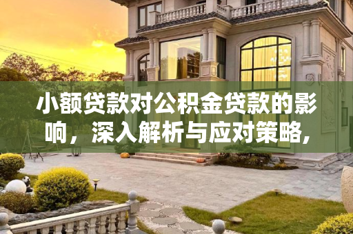 小额贷款对公积金贷款的影响，深入解析与应对策略,小额贷款会影响公积金贷款？