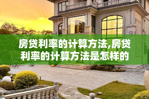 房贷利率的计算方法,房贷利率的计算方法是怎样的