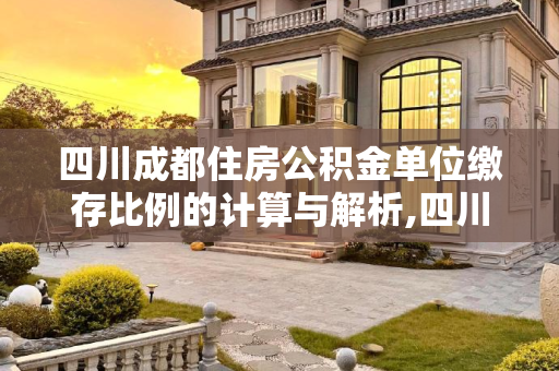 四川成都住房公积金单位缴存比例的计算与解析,四川成都住房公积金单位缴存比例计算方式