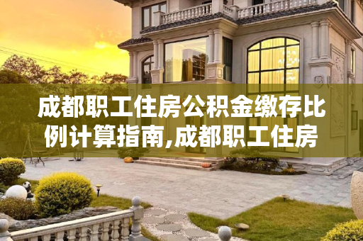 成都职工住房公积金缴存比例计算指南,成都职工住房公积金缴存比例该怎么计算