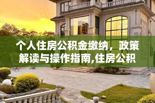 个人住房公积金缴纳，政策解读与操作指南,住房公积金可以自己个人交吗