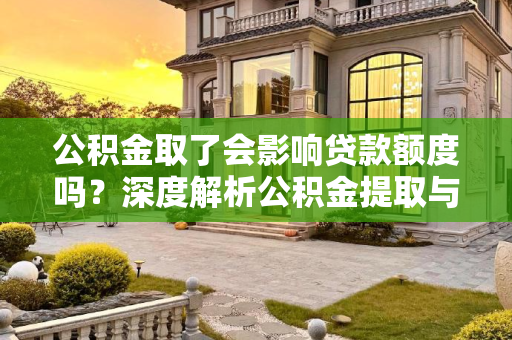 公积金取了会影响贷款额度吗？深度解析公积金提取与贷款额度的关系,公积金取了会影响贷款额度吗？