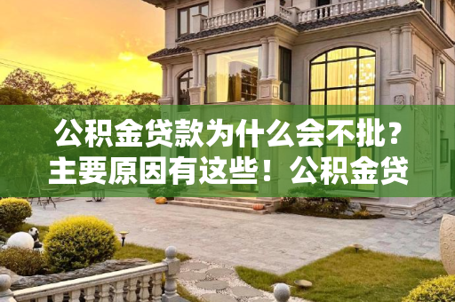 公积金贷款为什么会不批？主要原因有这些！公积金贷款为什么会不批？主要原因有这些！