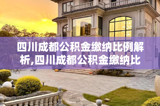 四川成都公积金缴纳比例解析,四川成都公积金缴纳比例为多少