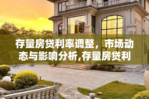 存量房贷利率调整，市场动态与影响分析,存量房贷利率会调整吗