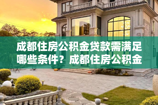 成都住房公积金贷款需满足哪些条件？成都住房公积金贷款需满足哪些有哪些条件