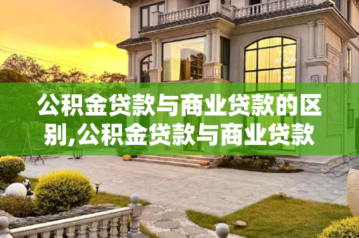 公积金贷款与商业贷款的区别,公积金贷款与商业贷款的区别