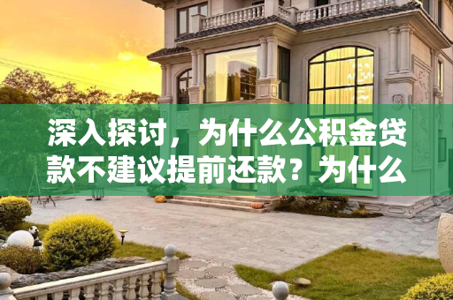 深入探讨，为什么公积金贷款不建议提前还款？为什么不建议公积金贷款提前还款