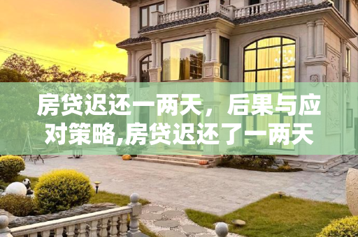 房贷迟还一两天，后果与应对策略,房贷迟还了一两天有什么后果