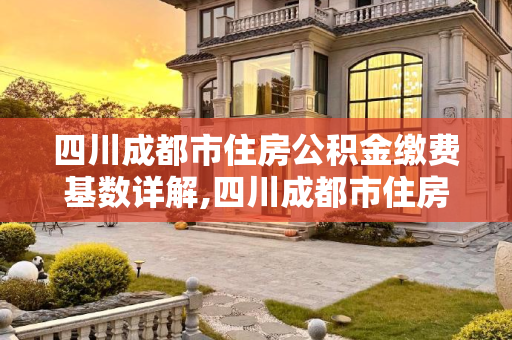 四川成都市住房公积金缴费基数详解,四川成都市住房公积金缴费基数是多少