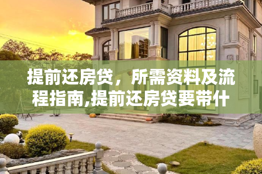 提前还房贷，所需资料及流程指南,提前还房贷要带什么资料去