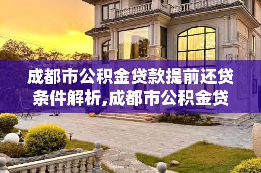 成都市公积金贷款提前还贷条件解析,成都市公积金贷款提前还贷需要满足的条件有哪些