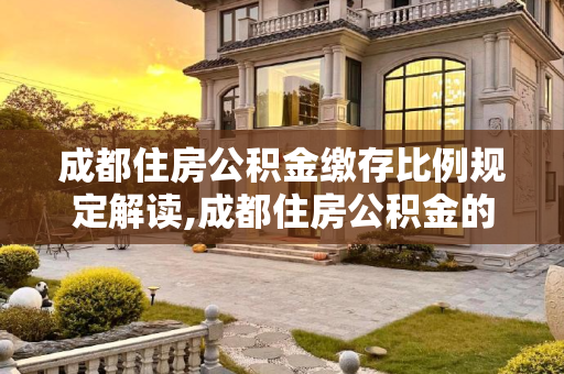 成都住房公积金缴存比例规定解读,成都住房公积金的缴存比例是如何规定的
