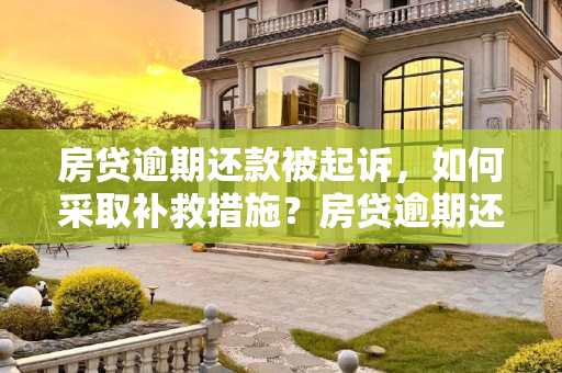 房贷逾期还款被起诉，如何采取补救措施？房贷逾期还款被起诉还能补救吗